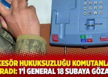 Ankes&ouml;r hukuksuzluğu komutanlara sı&ccedil;radı: 1&rsquo;i general 18 subaya g&ouml;zaltı