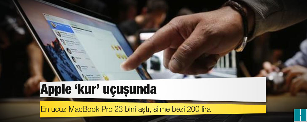 Apple ‘kur’ uçuşunda: En ucuz MacBook Pro 23 bini aştı, silme bezi 200 lira