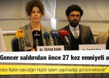 Avukatlar: Onur Gencer saldırıdan önce 27 kez emniyeti aradı