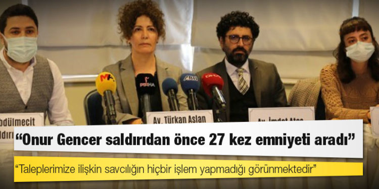 Avukatlar: Onur Gencer saldırıdan önce 27 kez emniyeti aradı