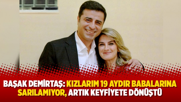 Başak Demirtaş: Kızlarım 19 aydır babalarına sarılamıyor, artık keyfiyete dönüştü