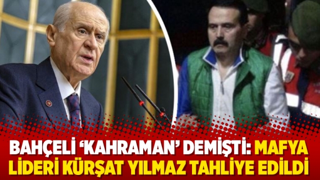 Bahçeli ‘kahraman’ demişti: Mafya lideri Kürşat Yılmaz tahliye edildi