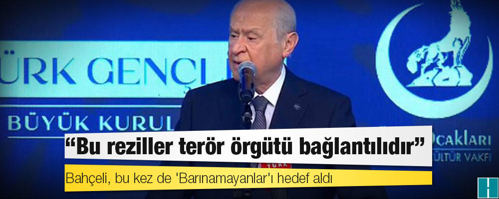 Bahçeli, bu kez de 'Barınamayanlar'ı hedef aldı: Bu reziller terör örgütü bağlantılıdır