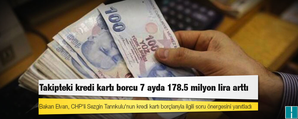 Bakan Elvan açıkladı: Takipteki kredi kartı borcu 7 ayda 178.5 milyon lira arttı