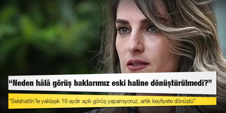 Başak Demirtaş: Selahattin’le yaklaşık 19 aydır açık görüş yapamıyoruz, artık keyfiyete dönüştü