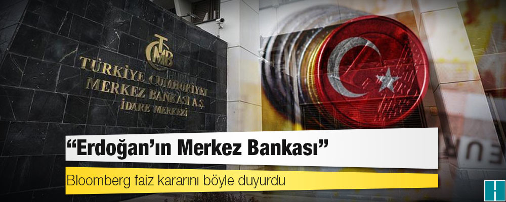 Bloomberg faiz kararını böyle duyurdu: 'Erdoğan'ın Merkez Bankası'