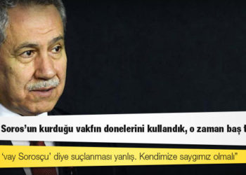 Bülent Arınç: 2002'de Soros'un kurduğu vakfın donelerini kullandık, o zaman baş tacıydı