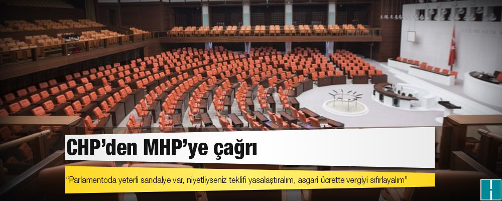 CHP’den MHP’ye çağrı: Parlamentoda yeterli sandalye var, niyetliyseniz teklifi yasalaştıralım, asgari ücrette vergiyi sıfırlayalım