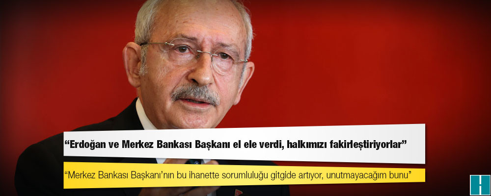 CHP lideri Kılıçdaroğlu: Merkez Bankası Başkanı’nın bu ihanette sorumluluğu gitgide artıyor, unutmayacağım bunu!