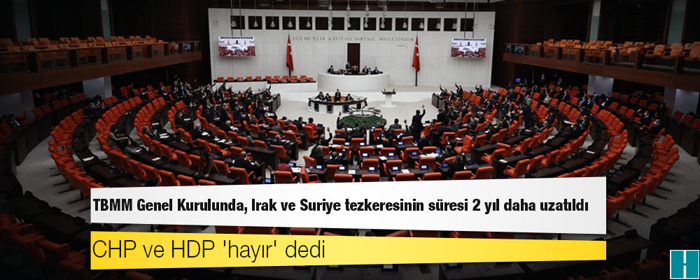 CHP ve HDP 'hayır' dedi: Tezkere, AKP, MHP ve İYİ Parti'nin oylarıyla iki yıl daha uzatıldı