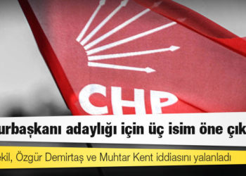 CHP’li vekil, Özgür Demirtaş ve Muhtar Kent iddiasını yalanladı: Cumhurbaşkanı adaylığı için üç isim öne çıkıyor