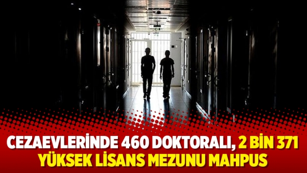 Cezaevlerinde 460 doktoralı, 2 bin 371 yüksek lisans mezunu mahpus