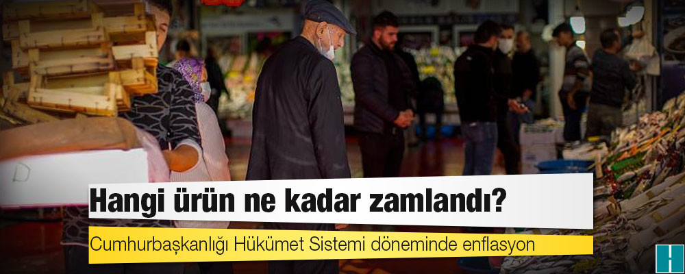 Cumhurbaşkanlığı Hükümet Sistemi döneminde enflasyon: Hangi ürün ne kadar zamlandı?