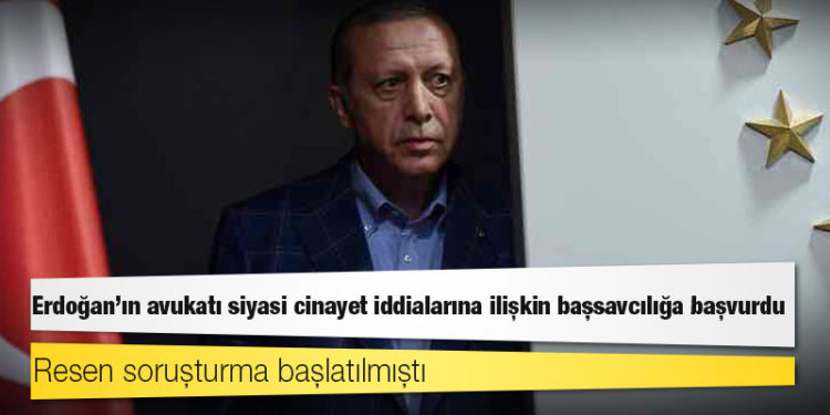 Cumhurbaşkanı Erdoğan'ın avukatı 'siyasi cinayet' iddialarıyla ilgili savcılığa başvurdu