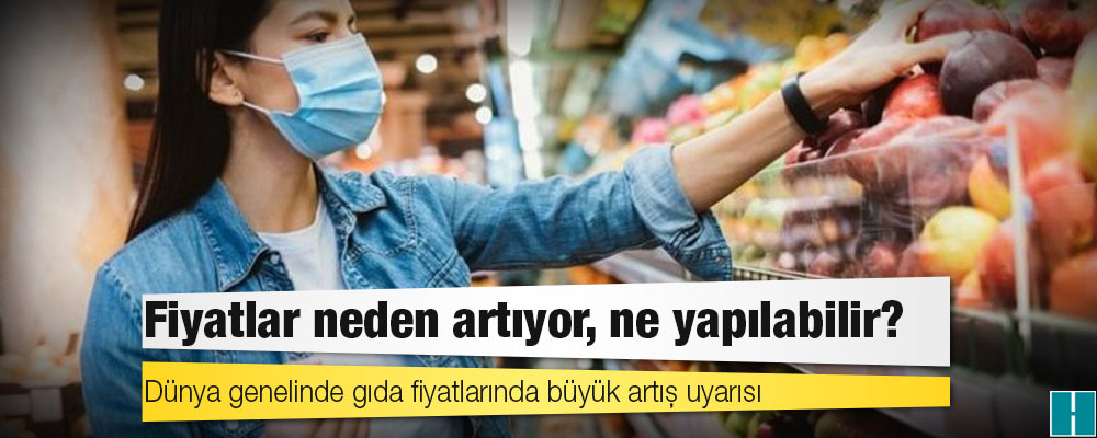 Dünya genelinde gıda fiyatlarında büyük artış uyarısı: Fiyatlar neden artıyor, ne yapılabilir?