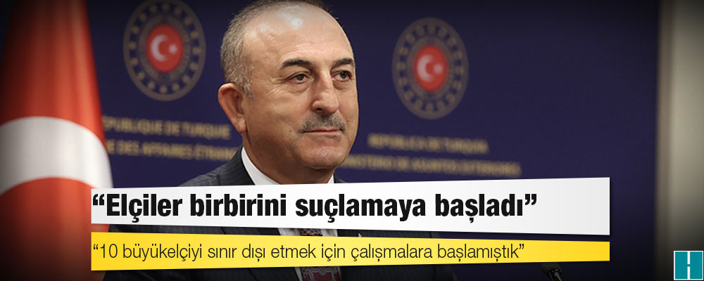 Dışişleri Bakanı Çavuşoğlu: 10 büyükelçiyi sınır dışı etmek için çalışmalara başlamıştık