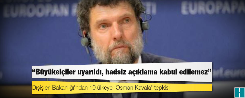 Dışişleri Bakanlığı'ndan 10 ülkeye 'Osman Kavala' tepkisi: Büyükelçiler uyarıldı, hadsiz açıklama kabul edilemez