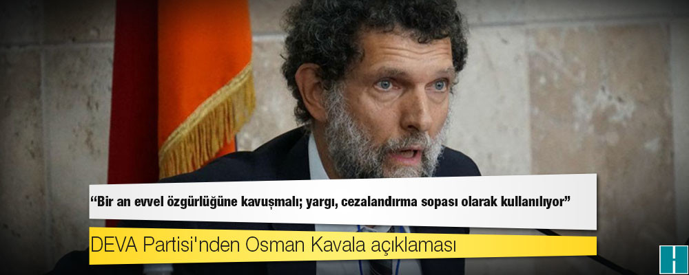 DEVA Partisi'nden Osman Kavala açıklaması: Bir an evvel özgürlüğüne kavuşmalı; yargı, cezalandırma sopası olarak kullanılıyor