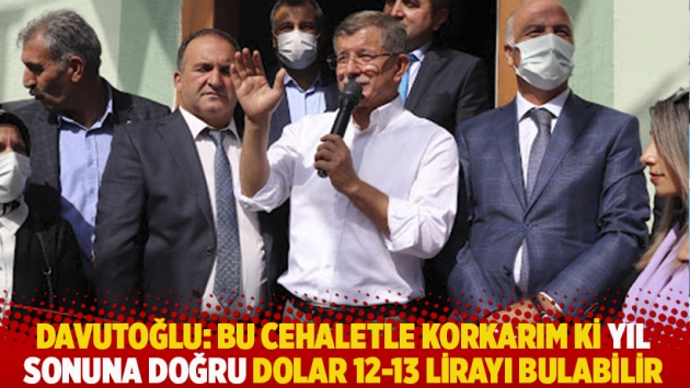 Davutoğlu: Bu cehaletle korkarım ki yıl sonuna doğru dolar 12-13 lirayı bulabilir