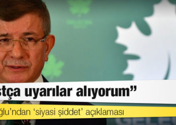 Davutoğlu’ndan ‘siyasi şiddet’ açıklaması: ‘Dostça uyarılar alıyorum’