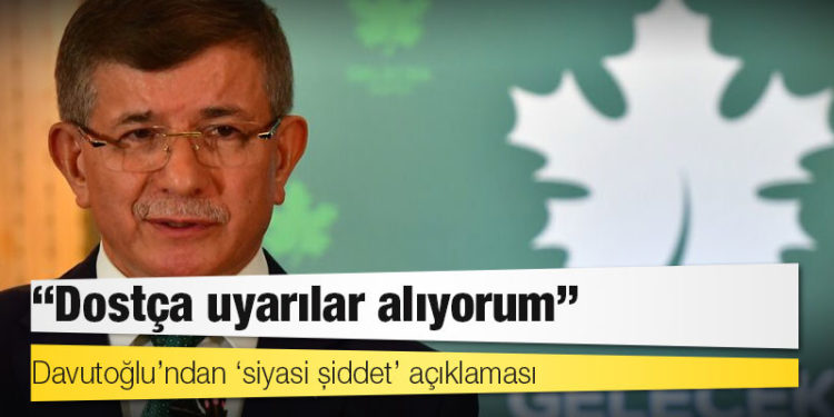 Davutoğlu’ndan ‘siyasi şiddet’ açıklaması: ‘Dostça uyarılar alıyorum’