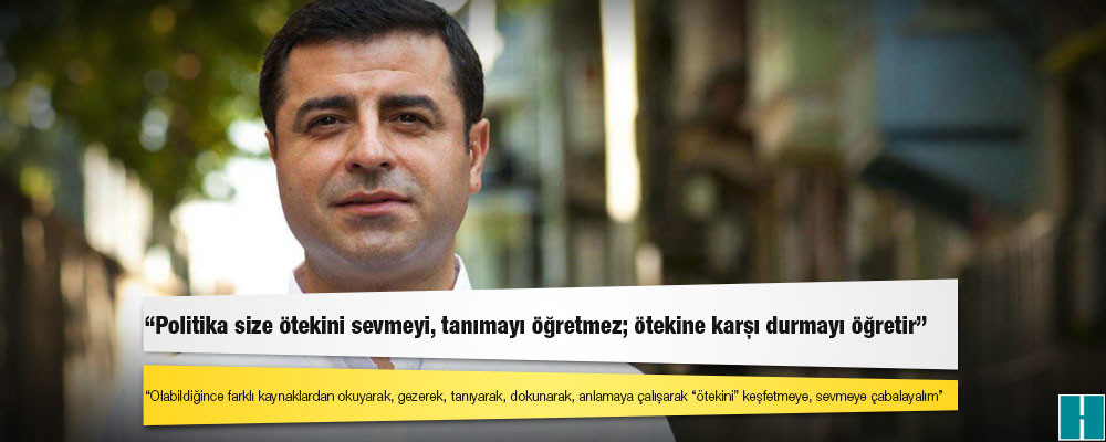 Demirtaş: Politika size ötekini sevmeyi, tanımayı öğretmez; ötekine karşı durmayı öğretir