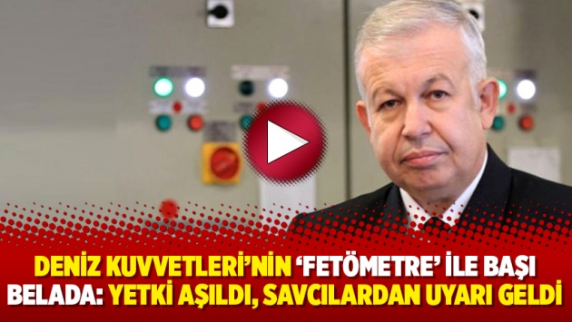 Deniz Kuvvetleri’nin ‘Fetömetre’ ile başı belada: Yetki aşıldı, savcılardan uyarı geldi