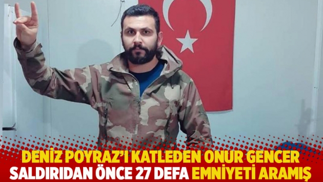 Deniz Poyraz'ı katleden Onur Gencer saldırıdan önce 27 defa emniyeti aramış