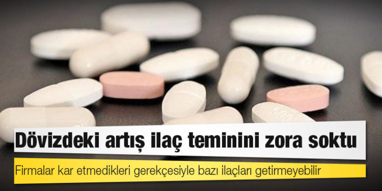 Dövizdeki artış ilaç teminini zora soktu: Firmalar kar etmedikleri gerekçesiyle bazı ilaçları getirmeyebilir