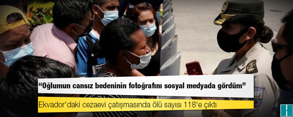 Ekvador'daki cezaevi çatışmasında ölü sayısı 118'e çıktı: 'Oğlumun cansız bedeninin fotoğrafını sosyal medyada gördüm'