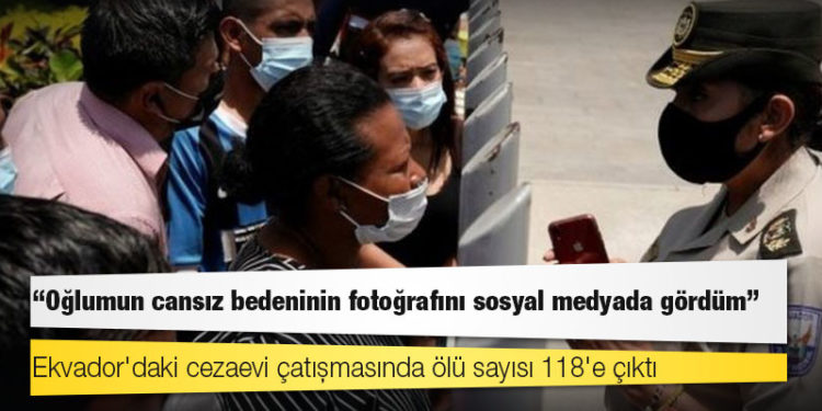 Ekvador'daki cezaevi çatışmasında ölü sayısı 118'e çıktı: 'Oğlumun cansız bedeninin fotoğrafını sosyal medyada gördüm'