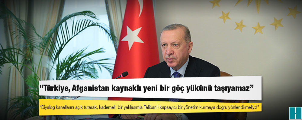 Erdoğan: Türkiye, Afganistan kaynaklı yeni bir göç yükünü taşıyamaz