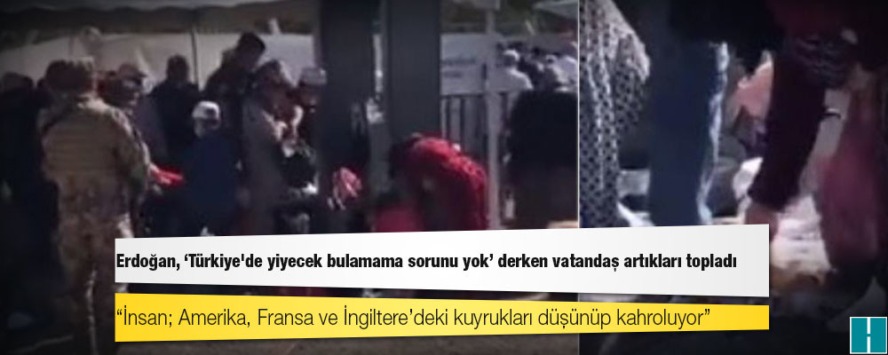 Erdoğan, 'Türkiye'de yiyecek bulamama sorunu yok' derken vatandaş artıkları topladı