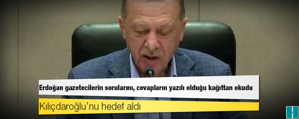 Erdoğan gazetecilerin sorularını, cevapların yazılı olduğu kağıttan okudu; Kılıçdaroğlu’nu hedef aldı