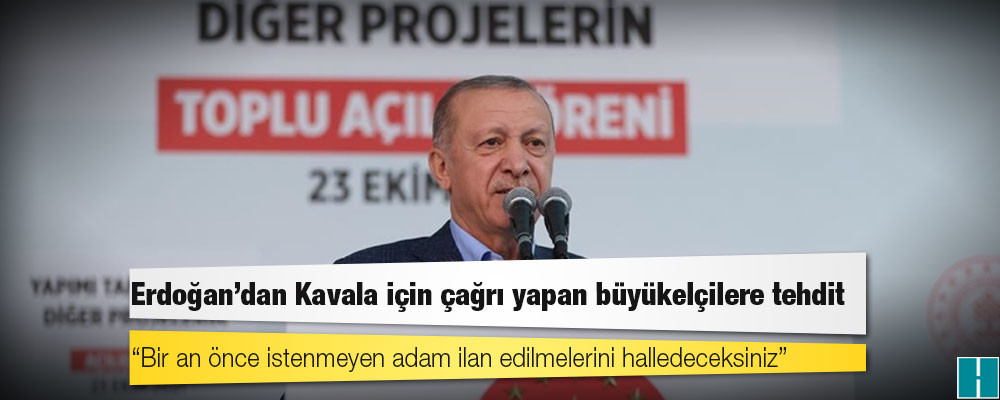 Erdoğan'dan Kavala için çağrı yapan büyükelçilere tehdit: "Bir an önce istenmeyen adam ilan edilmelerini halledeceksiniz" dedim