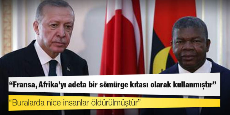 Erdoğan: Fransa, Afrika'yı adeta bir sömürge kıtası olarak kullanmıştır; buralarda nice insanlar öldürülmüştür