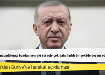 Erdoğan: Suriye'de mücadelemiz bundan sonraki süreçte çok daha farklı bir şekilde devam edecektir
