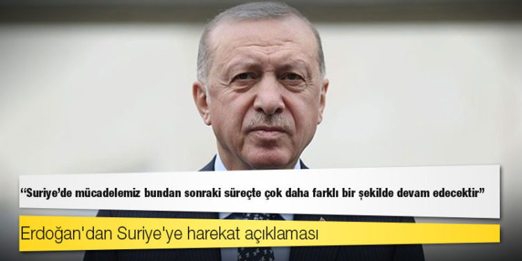 Erdoğan: Suriye'de mücadelemiz bundan sonraki süreçte çok daha farklı bir şekilde devam edecektir