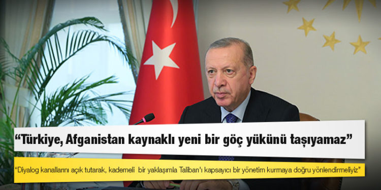 Erdoğan: Türkiye, Afganistan kaynaklı yeni bir göç yükünü taşıyamaz