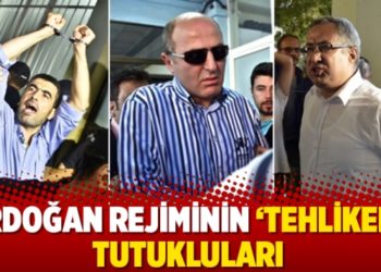 Erdoğan rejiminin 'tehlikeli' tutukluları