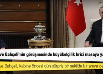 Erdoğan ve Bahçeli’nin görüşmesinde büyükelçilik krizi masaya yatırıldı