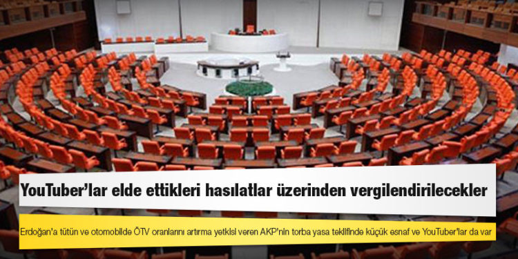 Erdoğan’a tütün ve otomobilde ÖTV oranlarını artırma yetkisi veren AKP’nin torba yasa teklifinde küçük esnaf ve YouTuber’lar da var