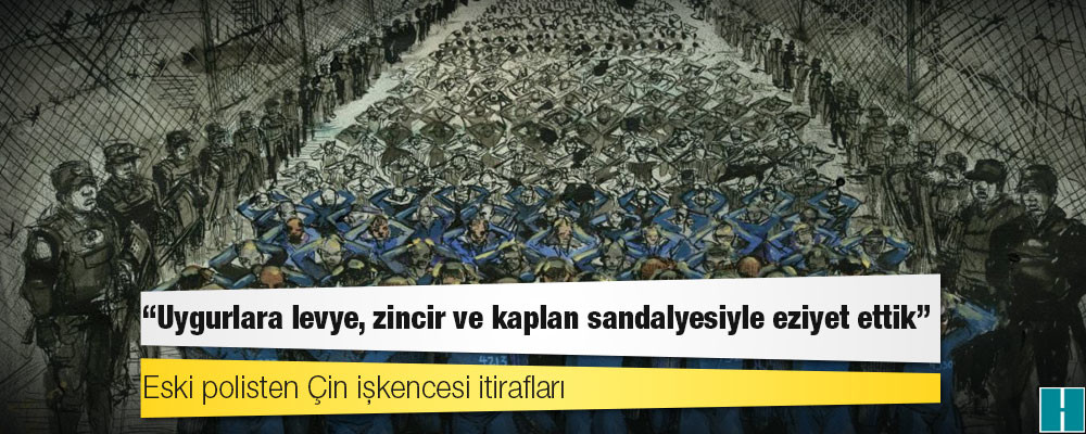 Eski polisten Çin işkencesi itirafları: "Uygurlara levye, zincir ve kaplan sandalyesiyle eziyet ettik"