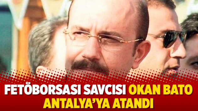 Fetöborsası savcısı Okan Bato Antalya’ya atandı