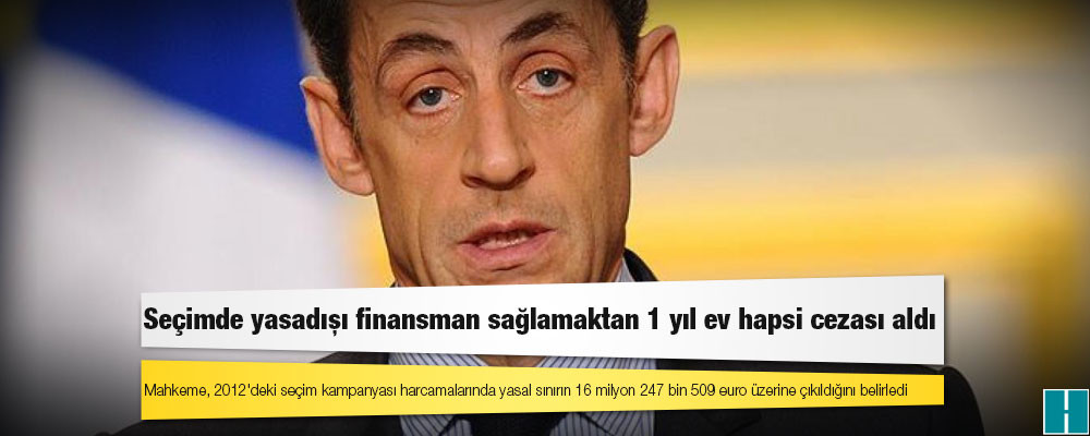 Fransa'nın eski Cumhurbaşkanı Sarkozy seçimde yasadışı finansman sağlamaktan 1 yıl ev hapsi cezası aldı