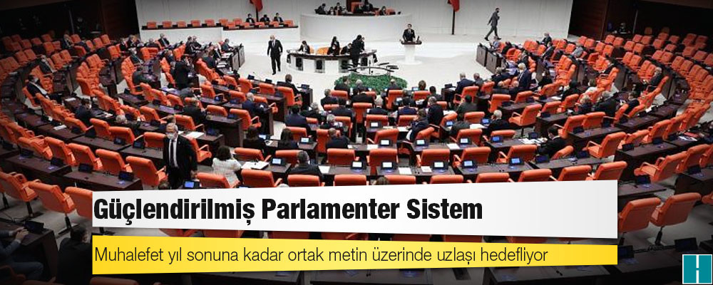 Güçlendirilmiş Parlamenter Sistem: Muhalefet yıl sonuna kadar ortak metin üzerinde uzlaşı hedefliyor