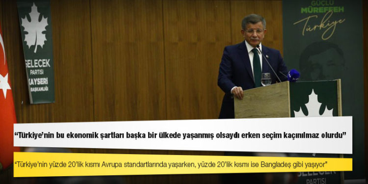 Gelecek Partisi Genel Başkanı Davutoğlu: Türkiye'nin bu ekonomik şartları başka bir ülkede yaşanmış olsaydı erken seçim kaçınılmaz olurdu