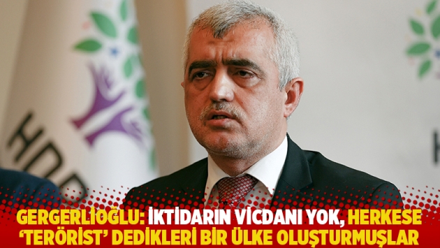 Gergerlioğlu: İktidarın vicdanı yok, herkese 'terörist' dedikleri bir ülke oluşturmuşlar