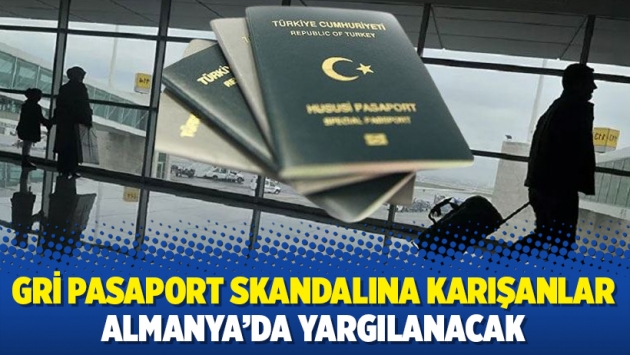 Gri pasaport skandalına karışanlar Almanya’da yargılanacak