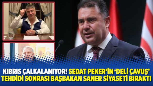 Kıbrıs çalkalanıyor! Sedat Peker’in ‘Deli Çavuş’ tehdidi sonrası Başbakan Saner siyaseti bıraktı